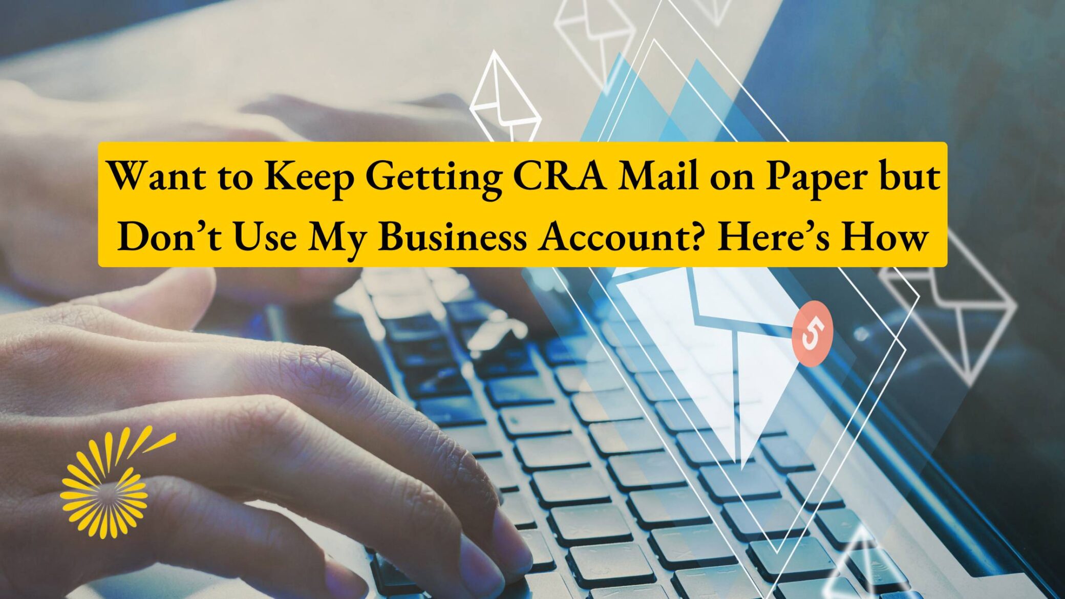 Want to Keep Getting CRA Mail on Paper but Don’t Use My Business Account? Here’s How