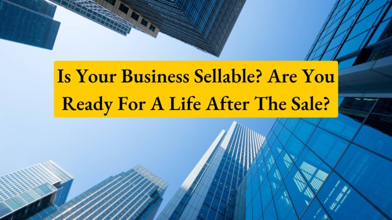 Is Your Business Sellable? Are You Ready For A Life After The Sale?