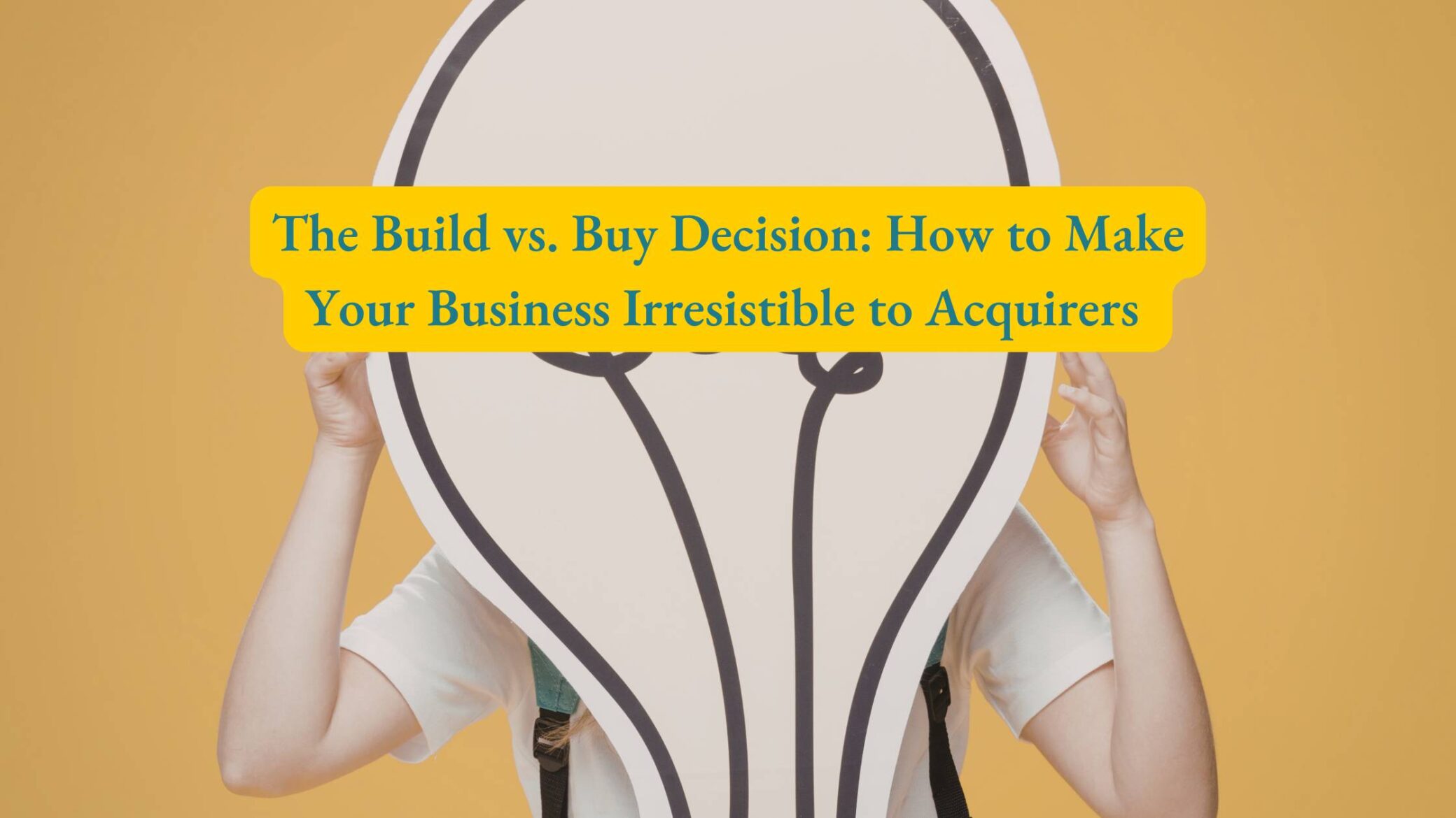 The Build vs. Buy Decision: How to Make Your Business Irresistible to Acquirers