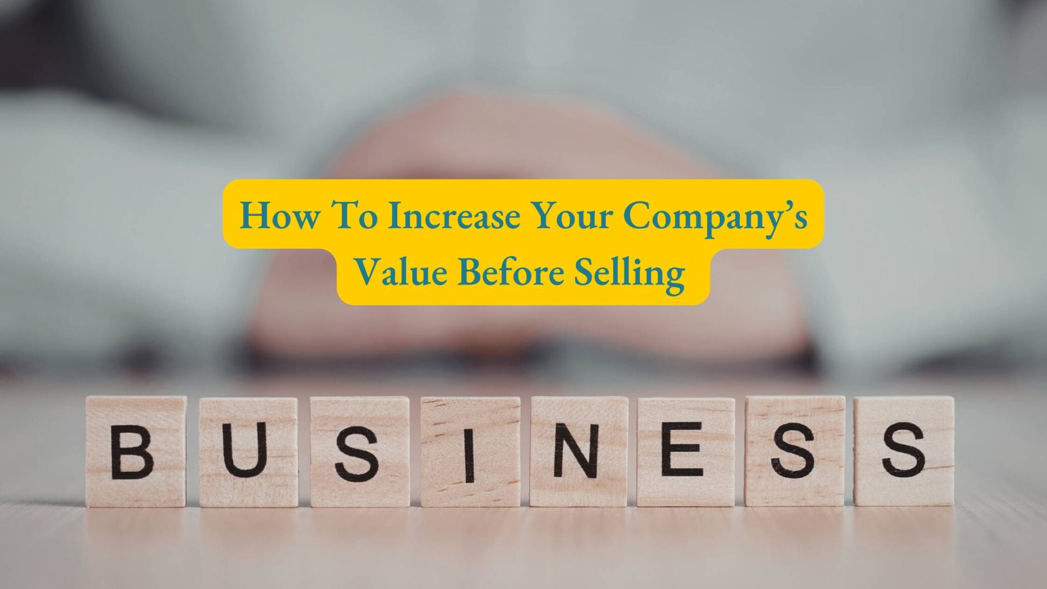 How To Increase Your Company’s Value Before Selling