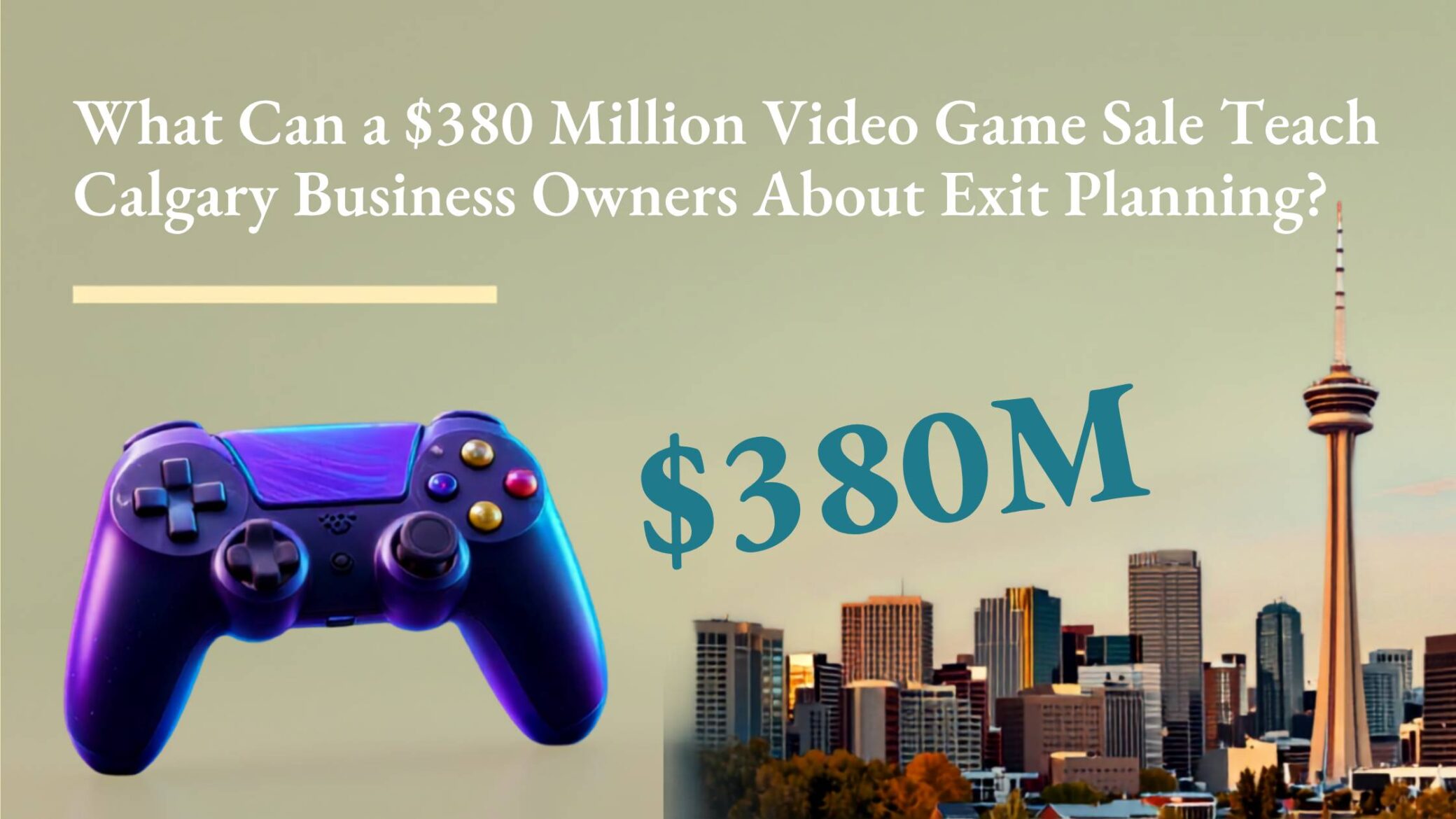 What Can a $380 Million Video Game Sale Teach Calgary Business Owners About Exit Planning?