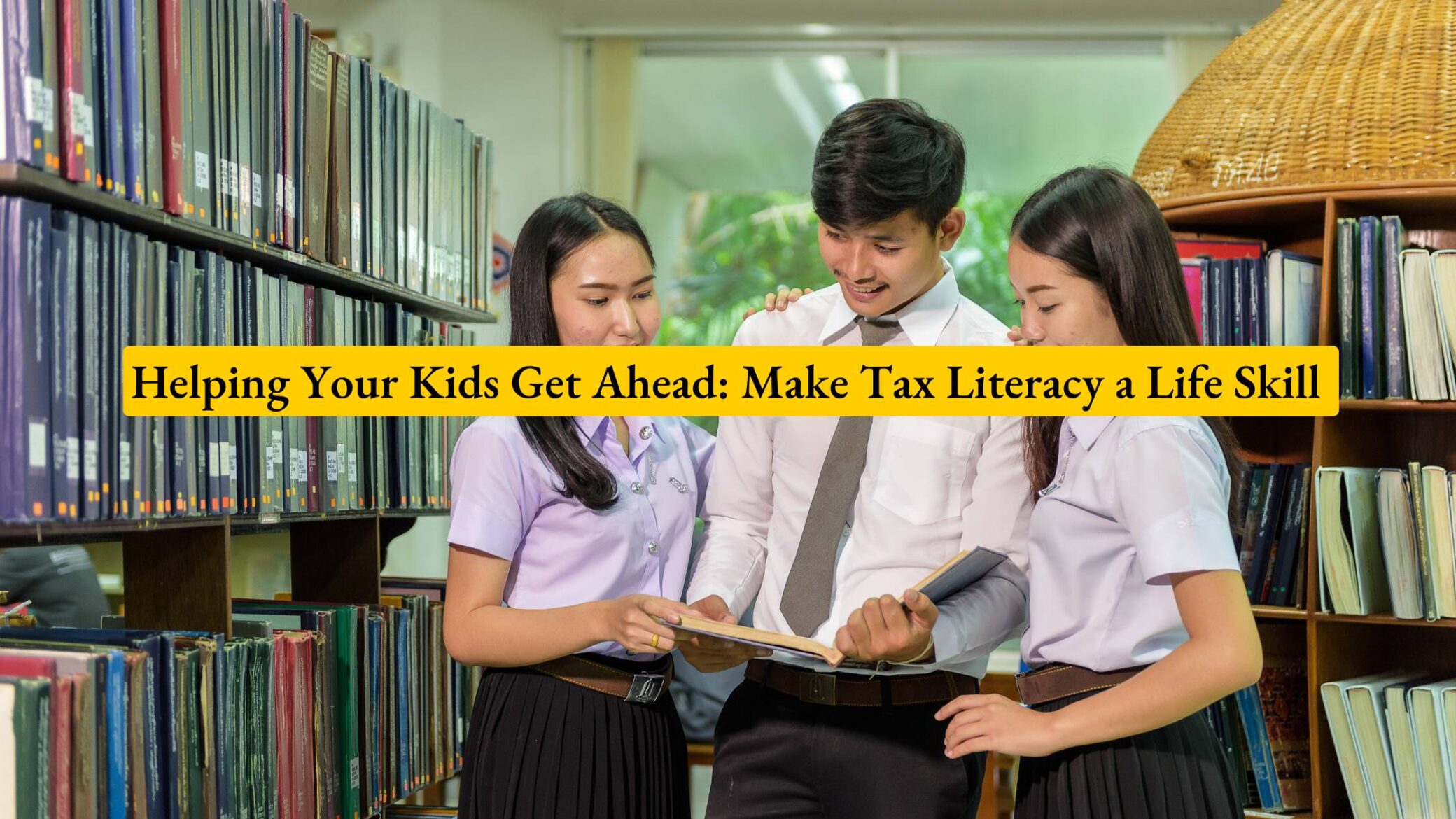 Helping Your Kids Get Ahead: Make Tax Literacy a Life Skill